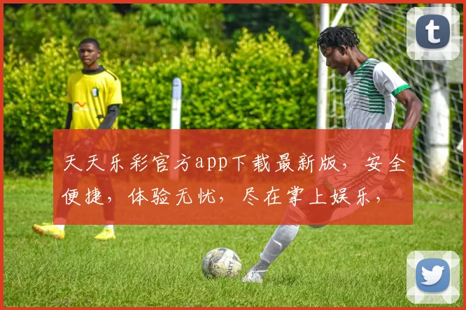 天天乐彩官方app下载最新版,安全便捷,体验无忧,尽在掌上娱乐,速来体验