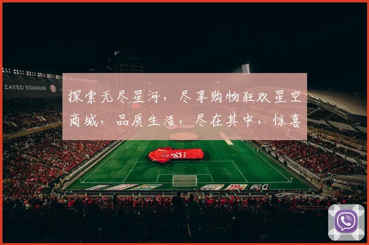 探索无尽星河,尽享购物狂欢星空商城,品质生活,尽在其中,惊喜等你来发现