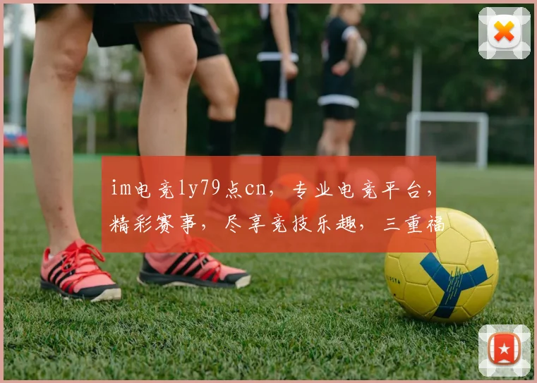 im电竞ly79点cn,专业电竞平台,精彩赛事,尽享竞技乐趣,三重福利等你来