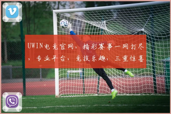 UWIN电竞官网,精彩赛事一网打尽,专业平台,竞技乐趣,三重惊喜,不容错过,尽在UWIN